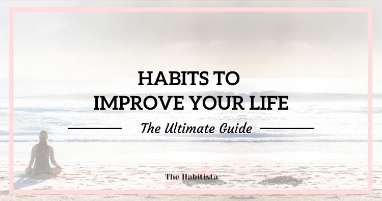 Habits to Improve Your Life The Ultimate Guide